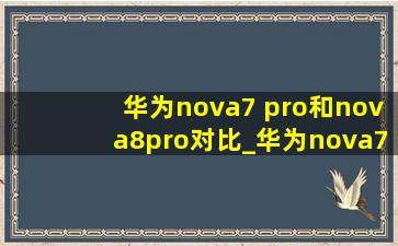 华为nova7 pro和nova8pro对比_华为nova7 pro和nova8pro